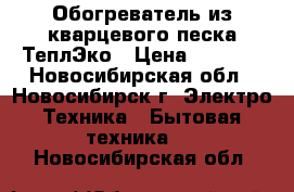 Обогреватель из кварцевого песка ТеплЭко › Цена ­ 2 400 - Новосибирская обл., Новосибирск г. Электро-Техника » Бытовая техника   . Новосибирская обл.